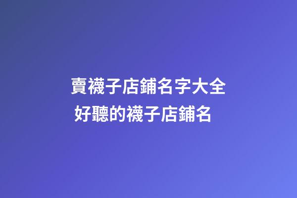 賣襪子店鋪名字大全 好聽的襪子店鋪名-第1張-店鋪起名-玄機(jī)派